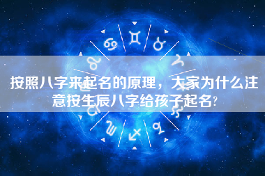 按照八字来起名的原理，大家为什么注意按生辰八字给孩子起名?