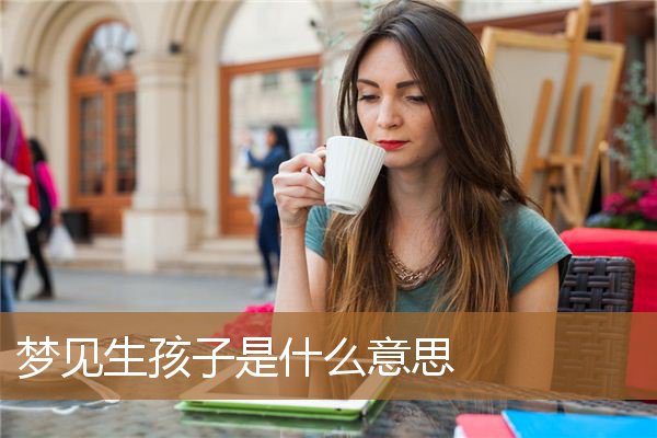 风水堂：梦见自己老婆生完小孩会发生什么